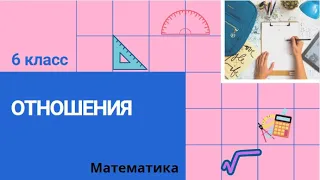 6 класс. Отношения. Математика.