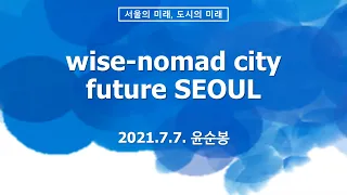 Wise-nomad city, future SEOUL: 서울의 미래 [2021.7.7. 서울시청 미래서울 아침특강]