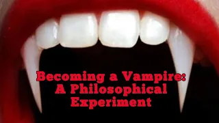 Becoming a Vampire: A Philosophical Experiment