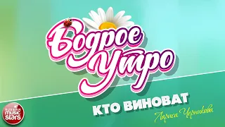 БОДРОЕ УТРО ❀ ПЕСНИ ДЛЯ ХОРОШЕГО НАСТРОЕНИЯ ❀ ЛАРИСА ЧЕРНИКОВА — КТО ВИНОВАТ ❀ SONGS FOR A GOOD MOOD