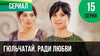 ▶️ Гюльчатай. Ради любви 15 серия - Мелодрама | Фильмы и сериалы - Русские мелодрамы