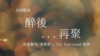 【改詞歌曲】醉後...再聚 (原曲Old Fashioned/乾杯 by 黎明/張敬軒 )