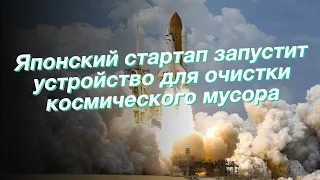 Японский стартап запустит устройство для очистки космического мусора