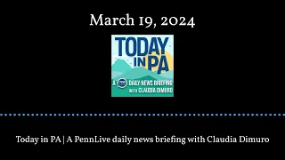 Today in PA | A PennLive daily news briefing with Claudia Dimuro - March 19, 2024