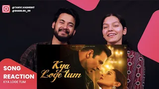 Kya Loge Tum Song Reaction | Akshay Kumar | Amyra Dastur | BPraak | Jaani | Tannu | Rishi