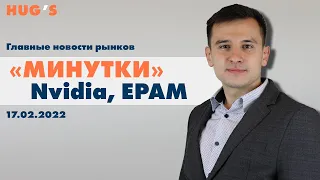 "Минутки", Nvidia, EPAM. Главные новости рынков. 17 февраля 2022 г.