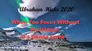 Abraham Hicks 2020 | When You Focus Without Resistance, It's Gonna Come Abraham Hicks