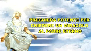 PREGHIERA POTENTE PER CHIEDERE UN MIRACOLO AL PADRE ETERNO