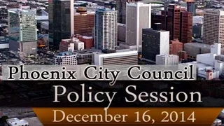 Phoenix City Council Policy Session, Dec. 16, 2014