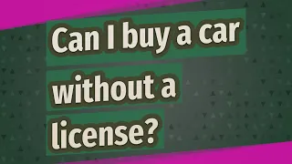 Can I buy a car without a license?