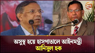 অসুস্থ হয়ে হাসপাতালে আইনমন্ত্রী আনিসুল হক | Anisul Hoque | Channel 24