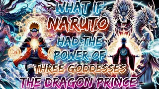 What If Naruto Had The Power Of Three Goddesses, The Dragon Prince Part : - 1