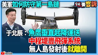 【94要客訴】美軍如何防守第一島鏈！于北辰：魚鷹垂直起降運送中程堤豐飛彈系統！無人島發射後就離開