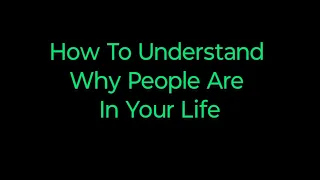How To Understand Why People Are In Your Life