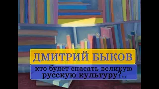 Дмитрий Быков. Кто будет спасать великую русскую культуру?..