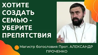 КАК СОЗДАТЬ СЕМЬЮ?  Надо убрать внутренние  ПРЕПЯТСТВИЯ. Прот. АЛЕКСАНДР ПРОЧЕНКО