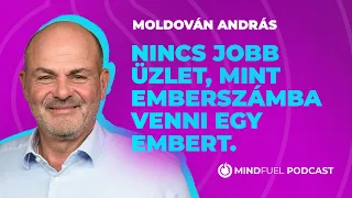 MOLDOVÁN ANDRÁS: „Nincs jobb üzlet, mint emberszámba venni egy embert.” // MINDFUEL #2