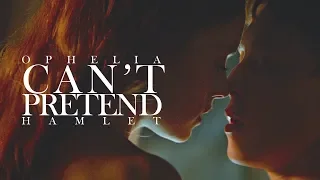 can't pretend | ophelia & hamlet