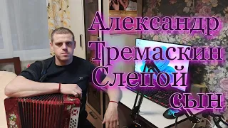 Слепой сын. В первые под гармонь. Александр Тремаскин.