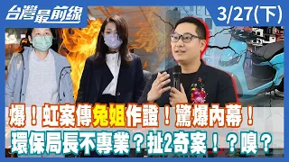 爆！虹案傳"兔姐"作證！驚爆內幕！環保局長不專業？扯2奇案！？嗅？【台灣最前線】2024.03.27(下)