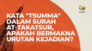 Kata "Tsumma" dalam Surah At-Takatsur, Apakah Bermakna Urutan Kejadian?