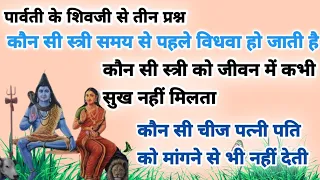 पार्वती के प्रश्न -कौन सी स्त्री समय से पहले विधवा हो जाती है ! कौन सी स्त्री को कभी सुख नहीं मिलता