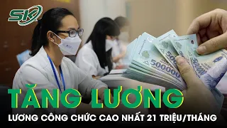 Lương Công Chức Tăng Đáng Kể Sau Cải Cách Tiền Lương, Cao Nhất 21 Triệu/Tháng | SKĐS