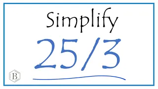 How to Simplify the Fraction 25/3  (and as a Mixed Fraction)