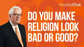 Fireside Chat Ep. 225 — Do You Make Religion Look Bad or Good? | Fireside Chat