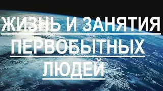 Жизнь и занятия первобытных людей