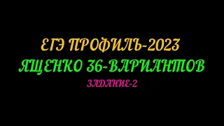 ЕГЭ-ПРОФИЛЬ 2023 ЯЩЕНКО 36-ВАРИАНТОВ ЗАДАНИЕ-2