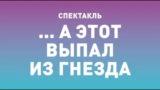 Спектакль ТБДТ «... А ЭТОТ ВЫПАЛ ИЗ ГНЕЗДА» / 2012 год