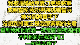 我被賜婚給克妻刀疤臉將軍，成親當晚 我扮男裝逃婚當兵，被分到將軍手下，沒想到將軍正是我那禦賜的夫君，直到我和他醉酒一夜荒唐，連夜逃回家，不料他卻在我家門口，一句話 我傻了