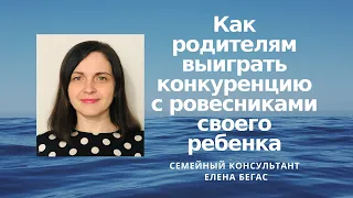 Как родителям выиграть конкуренцию с ровесниками своего ребенка. Семейный консультант Елена Бегас