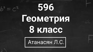 Геометрия | 8 класс| Номер 596  | Атанасян Л.С. | Подробный разбор