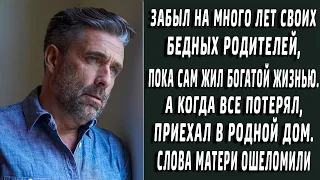 Отрекся от родителей пока жил богатой жизнью, а когда все потерял вернулся. Слова матери ошеломили