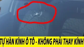 Hướng Dẫn Hàn Kính Ô Tô Vết Nhỏ- Hướng Dẫn Sửa Chữa Ô Tô Tại Nhà Không Phải Thay Kính