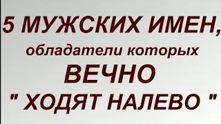 5 МУЖСКИХ ИМЕН, ОБЛАДАТЕЛИ КОТОРЫХ ВЕЧНО " ХОДЯТ НАЛЕВО".