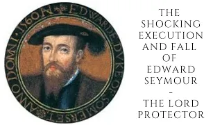 The Shocking EXECUTION And Fall Of Edward Seymour  - The Lord Protector