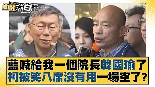 藍喊給我一個院長韓國瑜了 柯文哲被笑八席沒有用一場空了? 新聞大白話 @tvbstalk