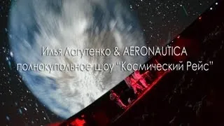 И. Лагутенко & AERONAUTICA полнокупольное шоу "Космический Рейс"