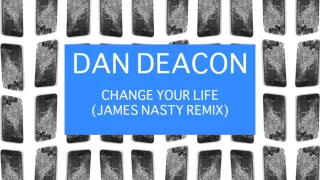 Dan Deacon - Change Your Life (You Can Do It) (James Nasty Remix)