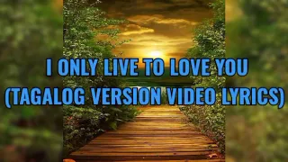 I ONLY LIVE TO LOVE  (TAGALOG VERSION VIDEO LYRICS )