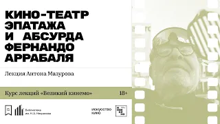 «Кино-Театр эпатажа и абсурда Фернандо Аррабаля». Лекция Антона Мазурова