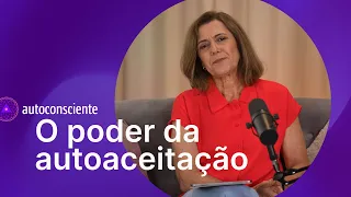 O poder da autoaceitação | Versão em vídeo | Autoconsciente podcast episódio 47