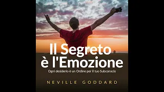 Il Segreto è l'Emozione - Ogni Tuo desiderio è un ORDINE per il tuo Subconscio - di Neville Goddard