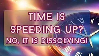 Time Is Speeding Up? No, It's Dissolving!