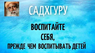 Садхгуру - Воспитайте себя, прежде чем воспитывать детей