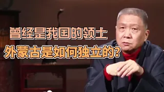 外蒙古曾經是我國的領土，最終又是如何獨立出去的？ #圓桌派#窦文涛#观复嘟嘟#马未都