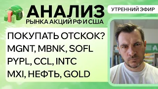 Анализ рынка акций РФ и США/ ПОКУПАТЬ ОТСКОК? MGNT, MBNK, SOFL, PYPL, CCL, INTC/ MXI, НЕФТЬ, GOLD